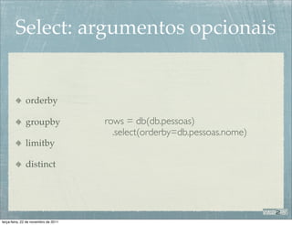 Select: argumentos opcionais


              orderby

              groupby                 rows = db(db.pessoas)
                                        .select(orderby=db.pessoas.nome)
              limitby

              distinct




terça-feira, 22 de novembro de 2011
 