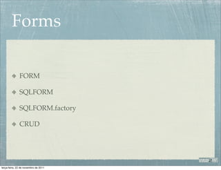 Forms

              FORM

              SQLFORM

              SQLFORM.factory

              CRUD




terça-feira, 22 de novembro de 2011
 