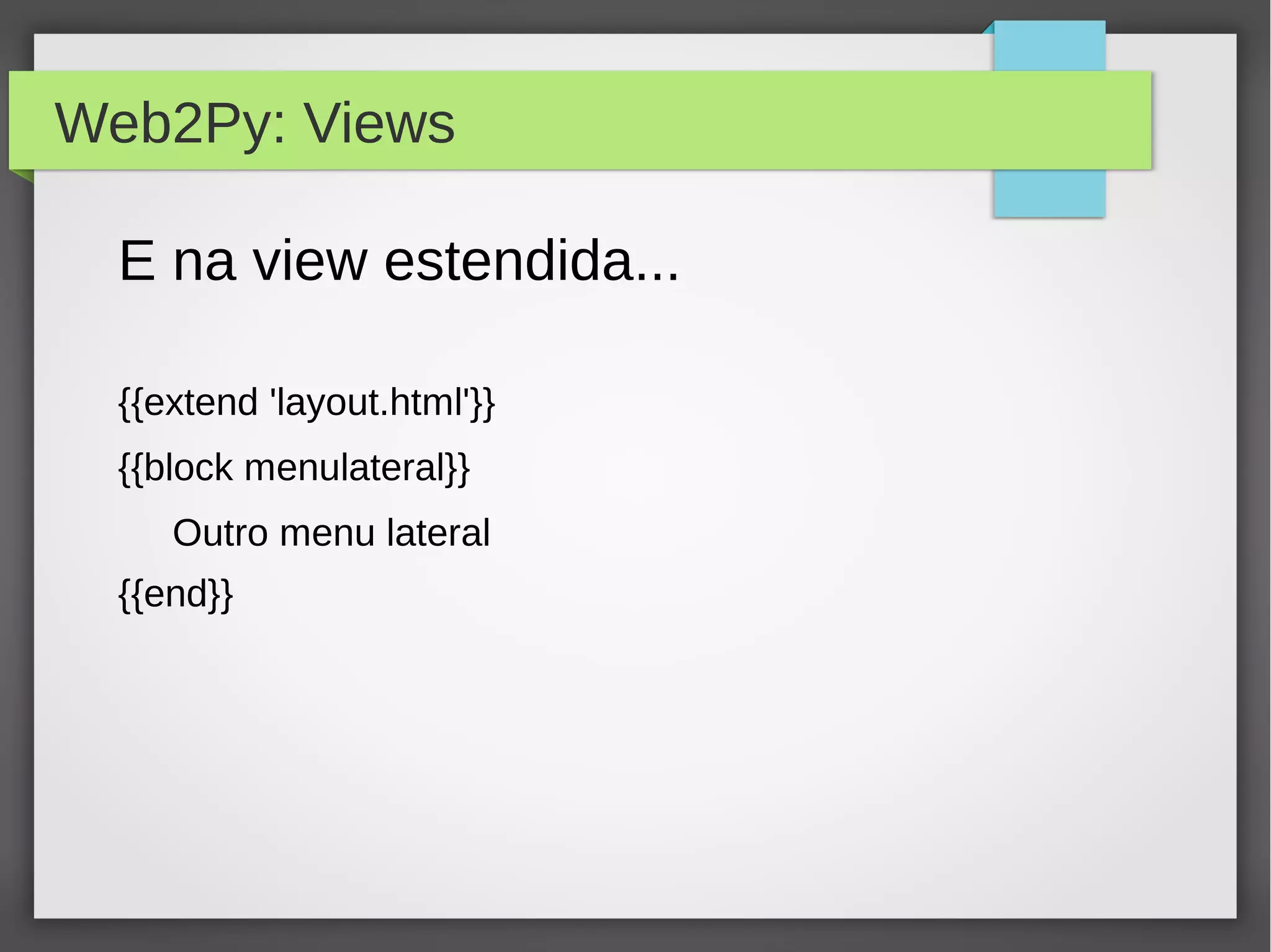 Web2Py: Views
E na view estendida...
{{extend 'layout.html'}}
{{block menulateral}}
Outro menu lateral
{{end}}
 