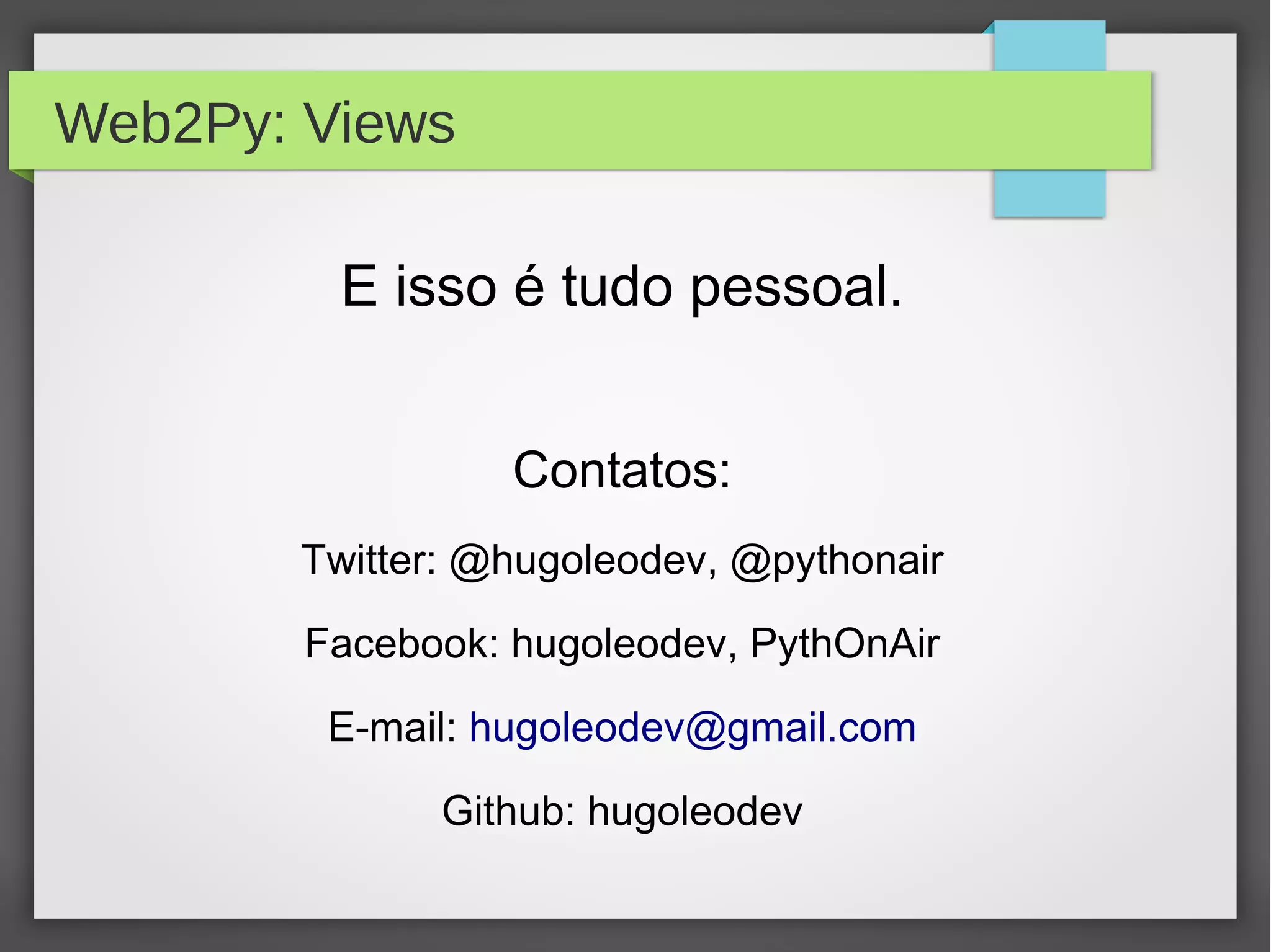 Web2Py: Views
E isso é tudo pessoal.
Contatos:
Twitter: @hugoleodev, @pythonair
Facebook: hugoleodev, PythOnAir
E-mail: hugoleodev@gmail.com
Github: hugoleodev
 