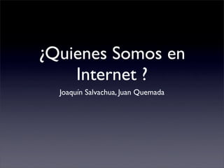¿Quienes Somos en
    Internet ?
  Joaquín Salvachua, Juan Quemada