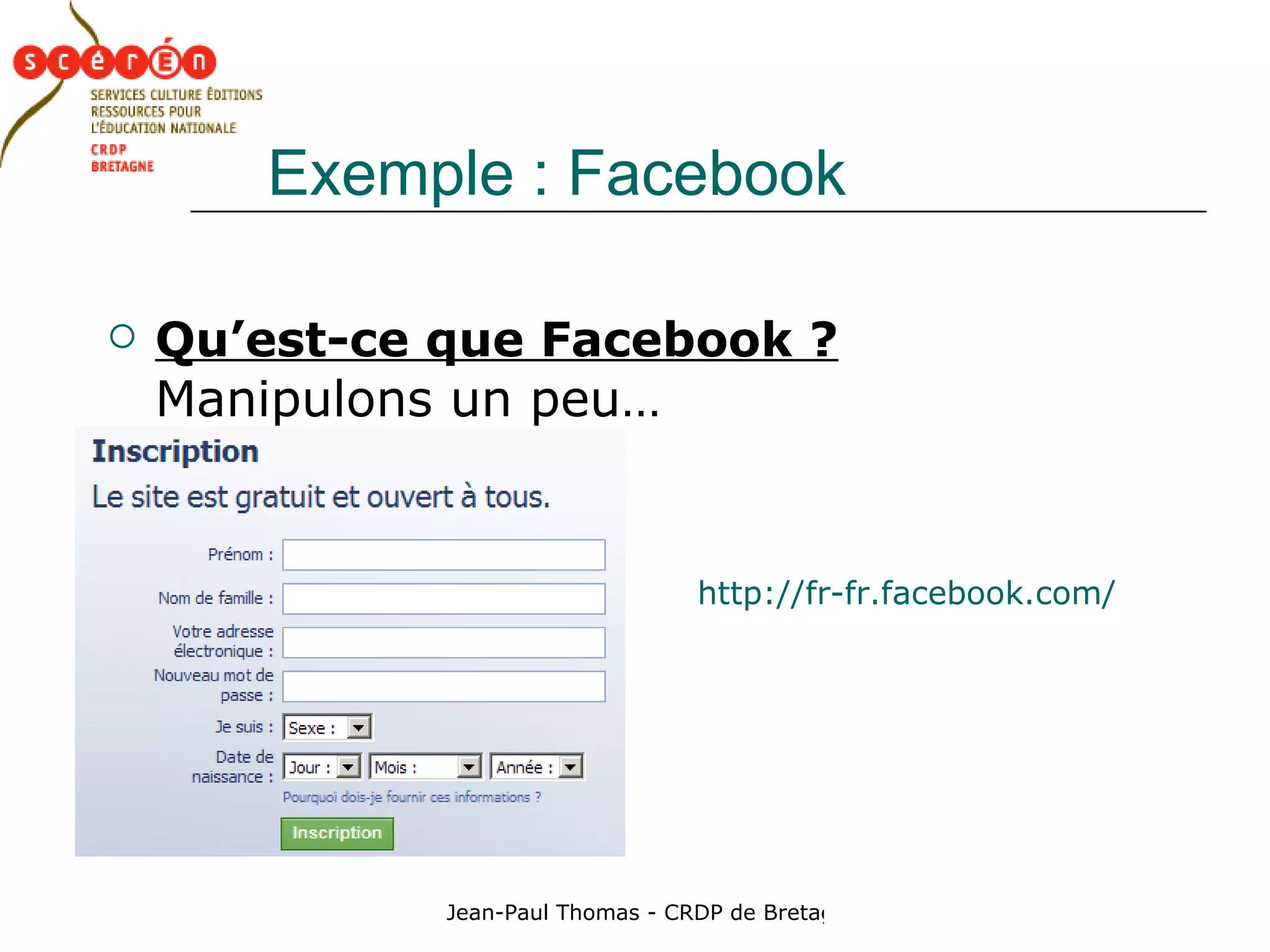 Exemple : Facebook Qu’est-ce que Facebook ?   Manipulons un peu… http://fr-fr.facebook.com/ 