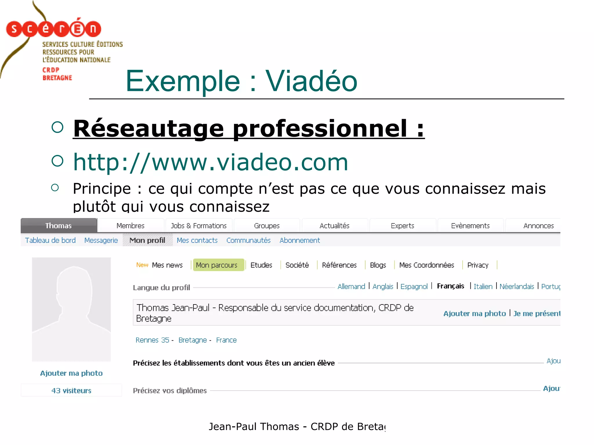 Exemple : Viadéo Réseautage professionnel : http://www.viadeo.com Principe : ce qui compte n’est pas ce que vous connaissez mais plutôt qui vous connaissez 