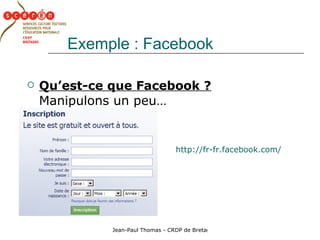 Exemple : Facebook Qu’est-ce que Facebook ?   Manipulons un peu… http://fr-fr.facebook.com/ 