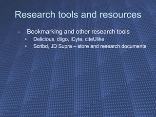 Research tools and resources Bookmarking and other research tools  Delicious, diigo, iCyte, citeUlike Scribd, JD Supra – store and research documents 