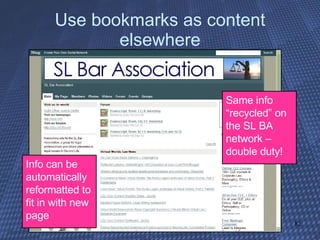 Use bookmarks as content elsewhere Same info “recycled” on the SL BA network – double duty! Info can be automatically reformatted to fit in with new page 