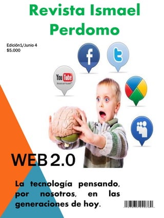 WEB2.0
La tecnología pensando,
por nosotros, en las
generaciones de hoy.
Revista Ismael
Perdomo
Edición1/Junio 4
$5.000
 