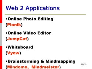 Web 2 Applications   Online Photo Editing ( Picnik ) Online Video Editor ( JumpCut ) Whiteboard  ( Vyew ) Brainstorming & Mindmapping ( Mindomo,  Mindmeister ) 