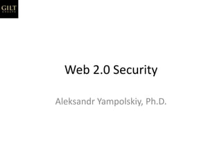 Web 2.0 Security Aleksandr Yampolskiy, Ph.D. 