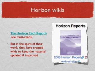 Horizon wikis The Horizon Tech Reports  are must-reads! But in the spirit of their work, they have created wikis to keep the material updated & improved  