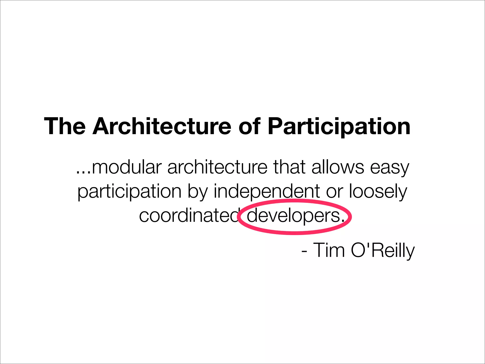 The Architecture of Participation
  ...modular architecture that allows easy
  participation by independent or loosely
          coordinated developers.
                            - Tim O'Reilly
 