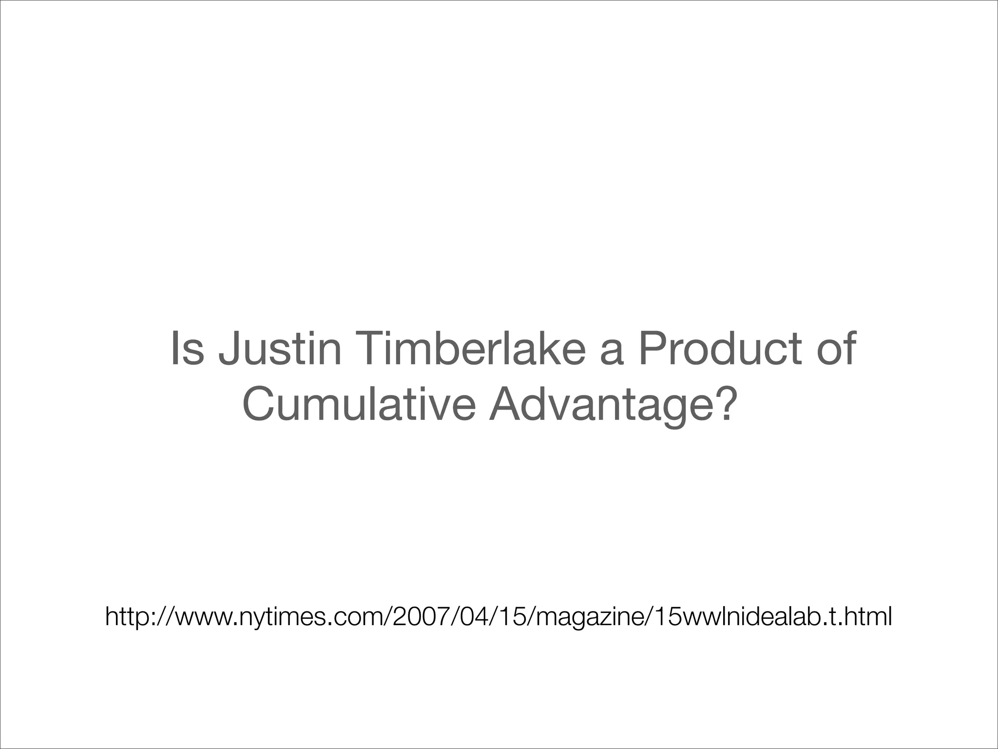 Is Justin Timberlake a Product of
         Cumulative Advantage?



http://www.nytimes.com/2007/04/15/magazine/15wwlnidealab.t.html
 