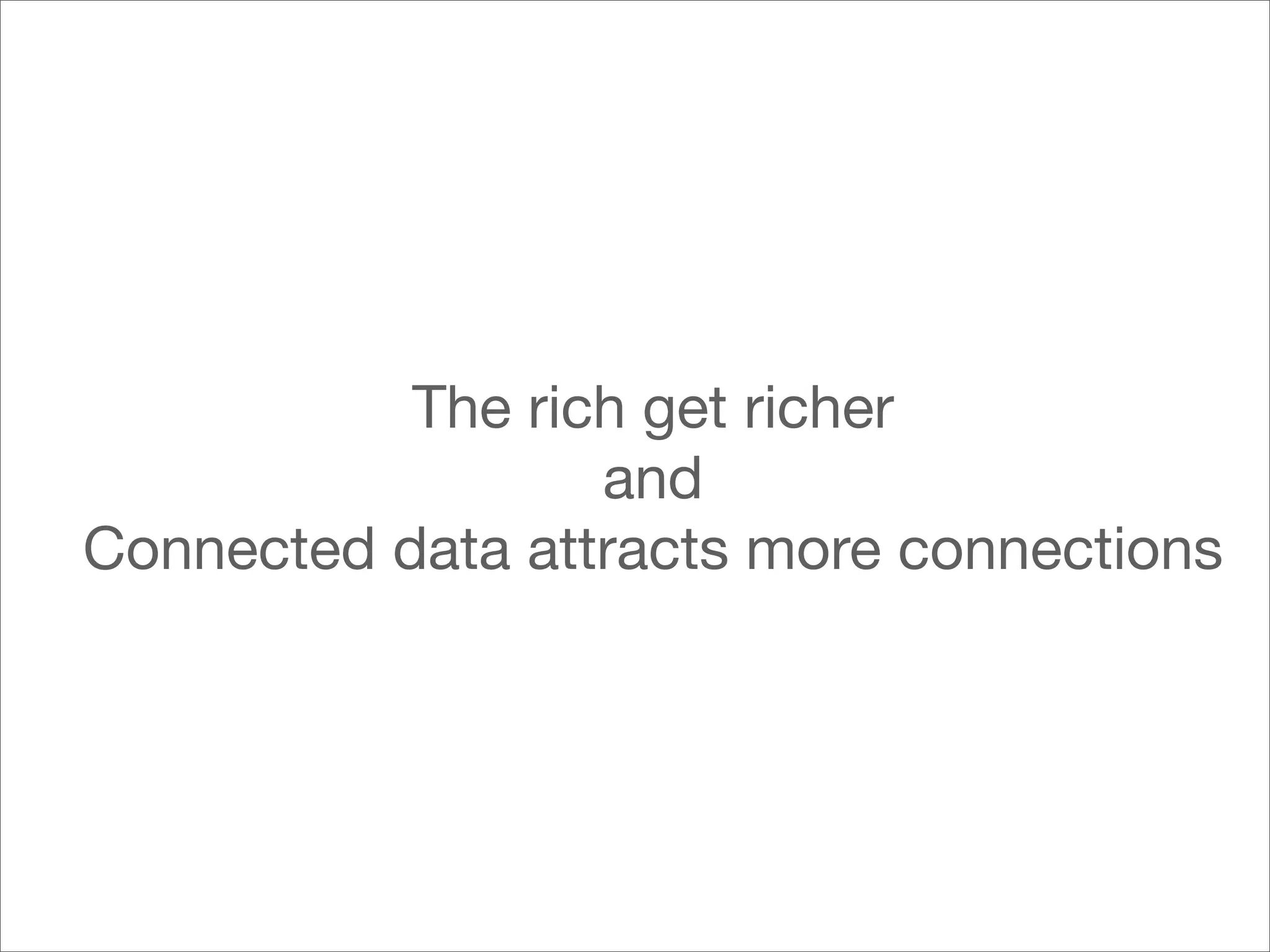 The rich get richer
                  and
Connected data attracts more connections
 
