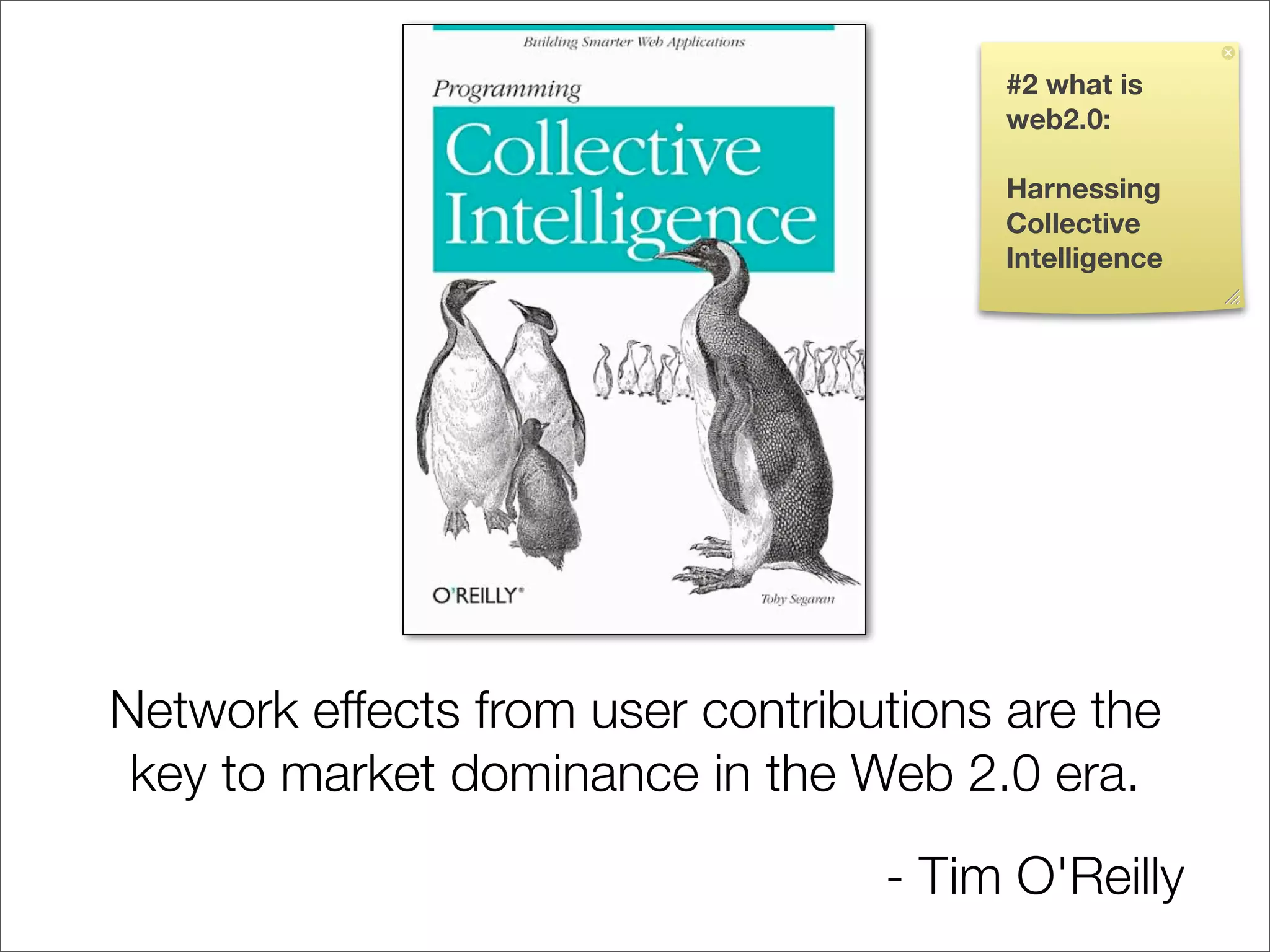 #2 what is
                                        web2.0:

                                        Harnessing
                                        Collective
                                        Intelligence




Network effects from user contributions are the
 key to market dominance in the Web 2.0 era.
                                  - Tim O'Reilly
 