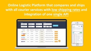 Online Logistic Platform that compares and ships
with all courier services with low shipping rates and
integration of one single API
 