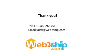 Thank you!
Tel: + 1 646-592-7518
Email: alex@web2ship.com
 