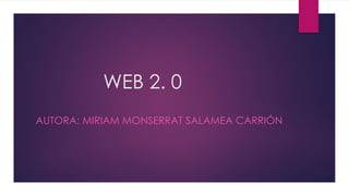 WEB 2. 0 
AUTORA: MIRIAM MONSERRAT SALAMEA CARRIÓN 
 