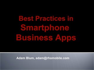 Adam Blum, adam@rhomobile.com  Best Practices in Smartphone  Business Apps 