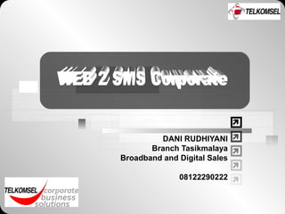  
 
 
 
 
DANI RUDHIYANI 
Branch Tasikmalaya 
Broadband and Digital Sales 
08122290222 
 