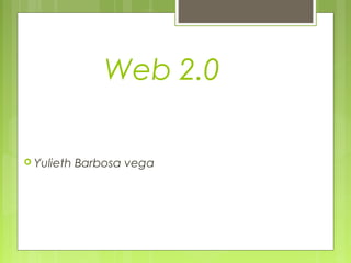 Web 2.0

 Yulieth   Barbosa vega
 