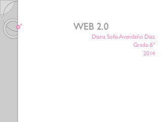 WEB 2.0
Diana Sofia Avendaño Diaz
Grado 6º
2014
 