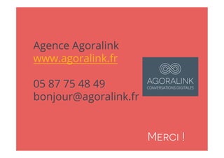 Merci !
Agence Agoralink
www.agoralink.fr
05 87 75 48 49
bonjour@agoralink.fr
 