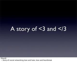 A story of <3 and </3



(David)
 - Story of social networking love and hate, love and heartbreak