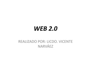 WEB 2.0 
REALIZADO POR: LICDO. VICENTE 
NARVÁEZ 
 