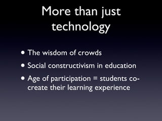 More than just technology Age of participation The wisdom of crowds Social constructivism 