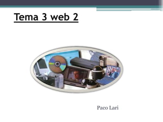 Tema 3 web 2
Paco Lari
 