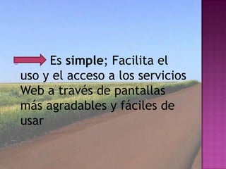         Es simple; Facilita el
    uso y el acceso a los servicios
    Web a través de pantallas
    más agradables y fáciles de
    usar
 