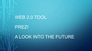 WEB 2.0 TOOL
PREZI

A LOOK INTO THE FUTURE

 