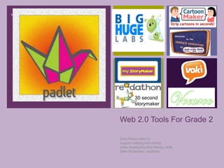 + 
30 second 
storymaker 
Web 2.0 Tools For Grade 2 
Easy-Peasy sites to 
support reading and writing 
while developing tech literacy skills 
Ellen Robertson ,facilitator 
 