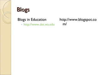 Blogs Blogs in Education http://www.det.wa.edu.au/education/cmis/eval/curriculum/ict/weblogs/ http://www.blogspot.com/ 