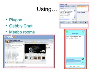 Using… Plugoo Gabbly  Chat Meebo  rooms 