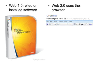 Web 1.0 relied on installed software Web 2.0 uses the browser  