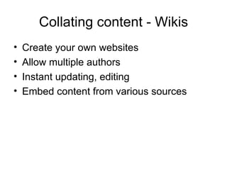 Collating content - Wikis Create your own websites Allow multiple authors Instant updating, editing Embed content from various sources 