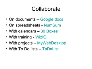 Collaborate On documents –  Google docs On spreadsheets -  NumSum With calendars –  30 Boxes With training -  WizIQ With projects –  MyWebDesktop With To Do lists –  TaDaList 