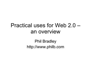 Practical uses for Web 2.0 – an overview Phil Bradley http://www.philb.com 