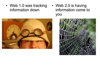 Web 1.0 was tracking information down Web 2.0 is having information come to you 