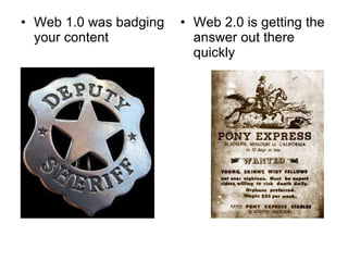 Web 1.0 was badging your content Web 2.0 is getting the answer out there quickly 