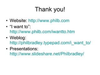 Thank you! Website:  http://www.philb.com “ I want to”:  http://www.philb.com/iwantto.htm   Weblog:  http://philbradley.typepad.com/i_want_to/   Presentations:  http://www.slideshare.net/Philbradley/   