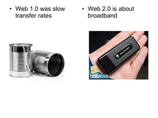 Web 1.0 was slow transfer rates Web 2.0 is about broadband 