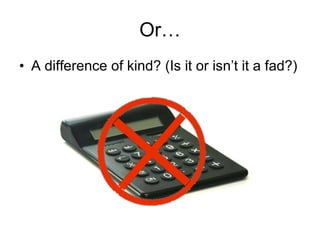 Or… A difference of kind? (Is it or isn’t it a fad?) 