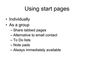 Using start pages Individually As a group Share tabbed pages Alternative to email contact To Do lists Note pads Always immediately available 