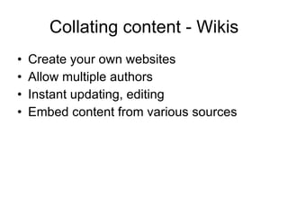 Collating content - Wikis Create your own websites Allow multiple authors Instant updating, editing Embed content from various sources 