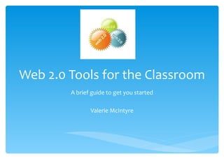Web 2.0 Tools for the Classroom
        A brief guide to get you started

               Valerie McIntyre
 