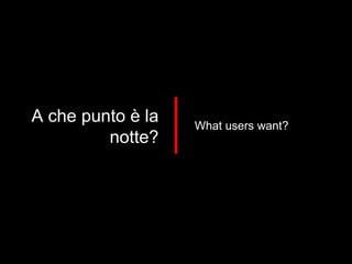 A che punto è la notte? What users want? 