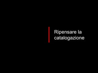 Ripensare la catalogazione 