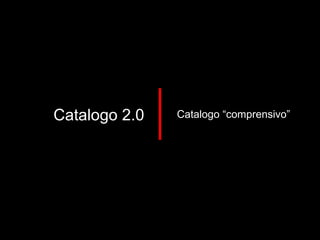 Catalogo 2.0 Catalogo “comprensivo” 